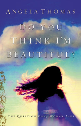 DO YOU THINK IM BEAUTIFUL The Question Every Woman Asks