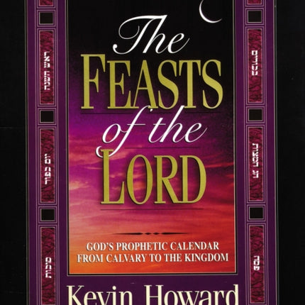 The Feasts of the Lord: God's Prophetic Calendar From Calvary to the Kingdom