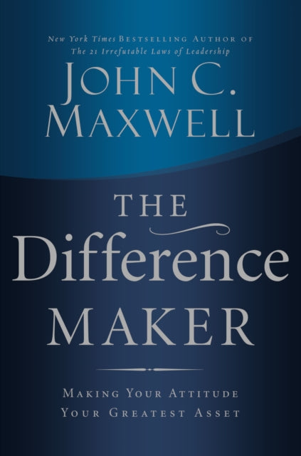 The Difference Maker: Making Your Attitude Your Greatest Asset