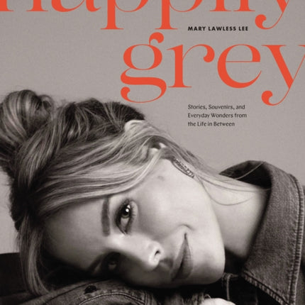 Happily Grey: Stories, Souvenirs, and Everyday Wonders from the Life In Between