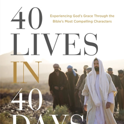 40 Lives in 40 Days: Experiencing God’s Grace Through the Bible’s Most Compelling Characters