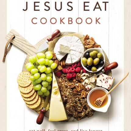 What Would Jesus Eat Cookbook: Eat Well, Feel Great, and Live Longer