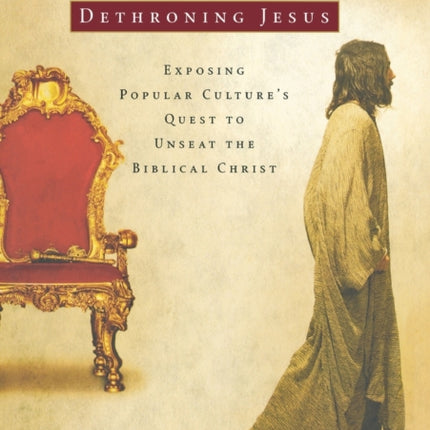 Dethroning Jesus Exposing Popular Cultures Quest to Unseat the Biblical Christ