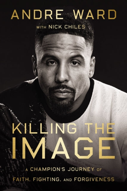 Killing the Image: A Champion’s Journey of Faith, Fighting, and Forgiveness