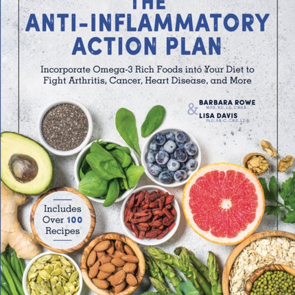 The AntiInflammatory Action Plan Incorporate Omega3 Rich Foods into Your Diet to Fight Arthritis Cancer Heart Disease and More