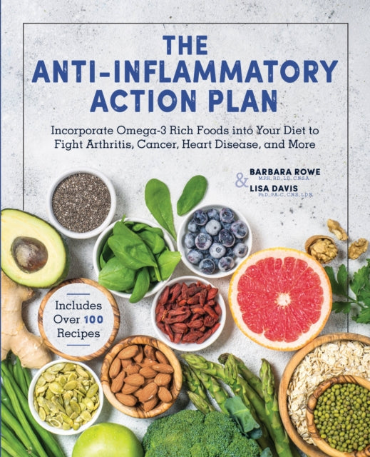 The AntiInflammatory Action Plan Incorporate Omega3 Rich Foods into Your Diet to Fight Arthritis Cancer Heart Disease and More