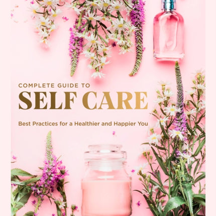 The Complete Guide to Self Care: Best Practices for a Healthier and Happier You: Volume 3