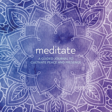 Meditate A Guided Journal to Cultivate Peace and Presence