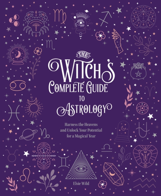 The Witch's Complete Guide to Astrology: Harness the Heavens and Unlock Your Potential for a Magical Year: Volume 3