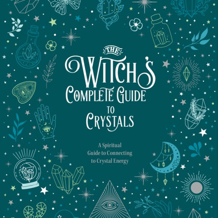 The Witch's Complete Guide to Crystals: A Spiritual Guide to Connecting to Crystal Energy: Volume 4