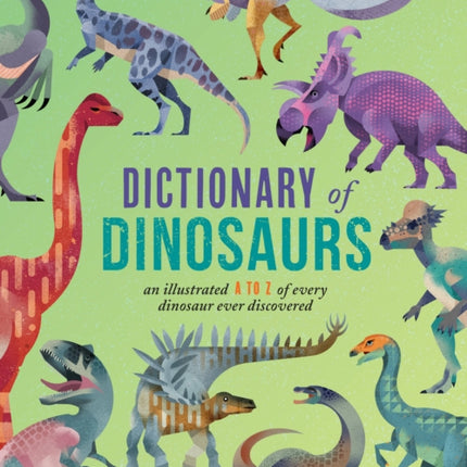 Dictionary of Dinosaurs: An Illustrated A to Z of Every Dinosaur Ever Discovered