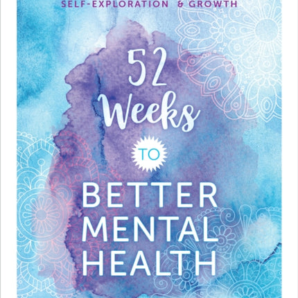 52 Weeks to Better Mental Health: A Guided Workbook for Self-Exploration and Growth