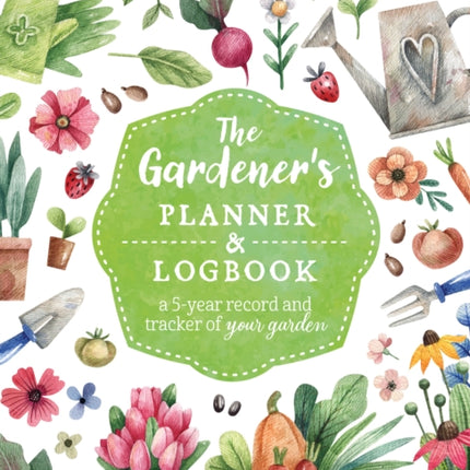 The Gardener's Planner and Logbook: A 5-Year Record and Tracker of Your Garden