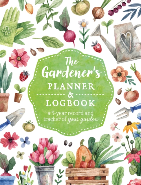 The Gardener's Planner and Logbook: A 5-Year Record and Tracker of Your Garden