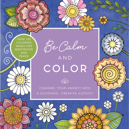 Be Calm and Color: Channel Your Anxiety into a Soothing, Creative Activity - Over 100 Coloring Pages for Meditation and Peace