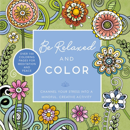 Be Relaxed and Color: Channel Your Stress into a Mindful, Creative Activity - Over 100 Coloring Pages for Meditation and Peace