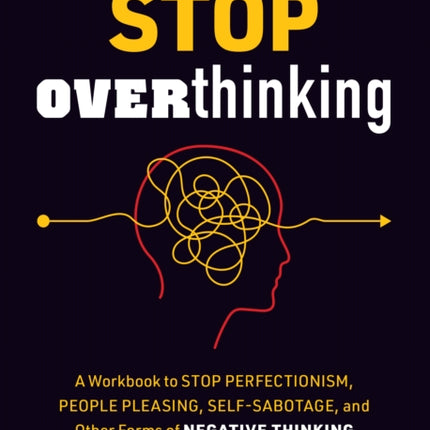 Stop Overthinking: A Workbook to Stop Perfectionism, People Pleasing, Self-Sabotage, and Other Forms of Negative Thinking