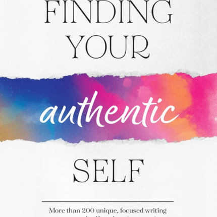 Finding Your Authentic Self: More than 200 Unique, Focused Writing Prompts and Self-Exploration Exercises