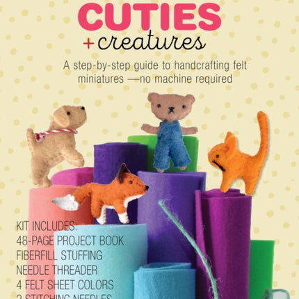 Felt Cuties & Creatures: A step-by-step guide to handcrafting felt miniatures-no machine required – Kit Includes:  48-page Project Book, Needle Threader, Fiberfill Stuffing, 4 Felt Sheet Colors, 2 Stitching Needles, Seed Beads, 5 Colors of