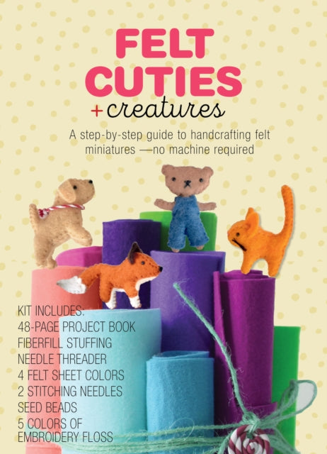 Felt Cuties & Creatures: A step-by-step guide to handcrafting felt miniatures-no machine required – Kit Includes:  48-page Project Book, Needle Threader, Fiberfill Stuffing, 4 Felt Sheet Colors, 2 Stitching Needles, Seed Beads, 5 Colors of