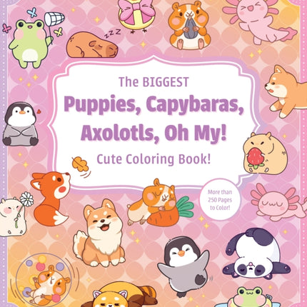 The Biggest Puppies Capybaras Axolotls Oh My Ultimate Cute Coloring Book