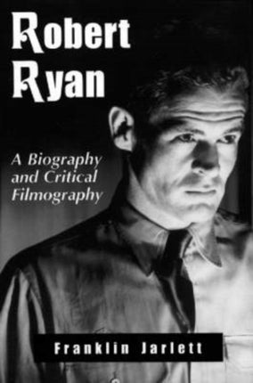 Robert Ryan A Biography and Critical Filmography