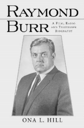 Raymond Burr A Film Radio and Television
