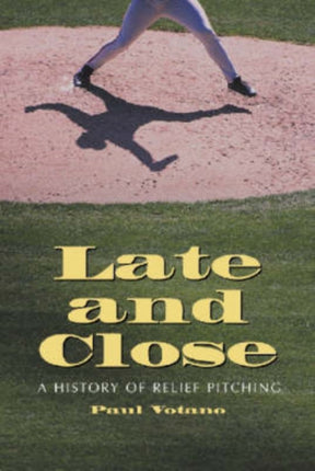Late and Close A History of Relief Pitching