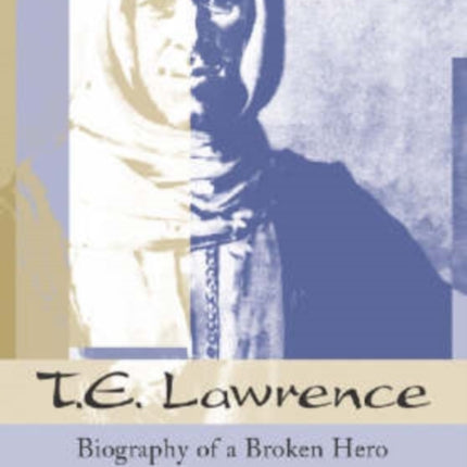 T.E.Lawrence: Biography of a Broken Hero