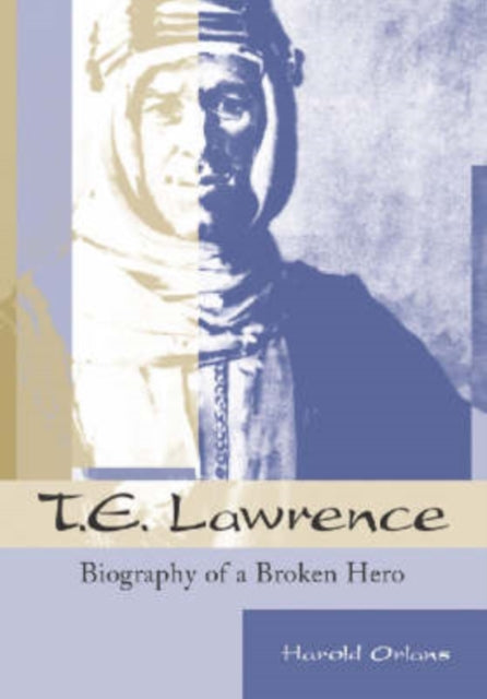 T.E.Lawrence: Biography of a Broken Hero