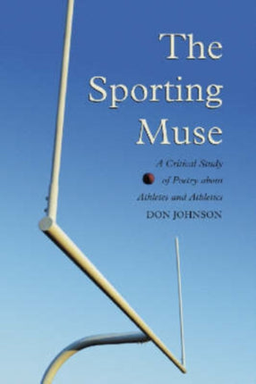 The Sporting Muse A Critical Study of Poetry About Athletes and Athletics