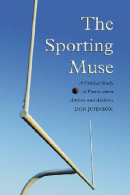 The Sporting Muse A Critical Study of Poetry About Athletes and Athletics