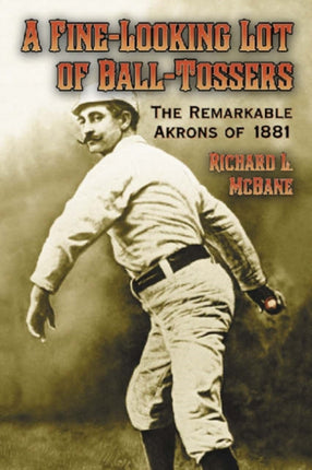 A Finelooking Lot of Balltossers The Remarkable Akrons of 1881
