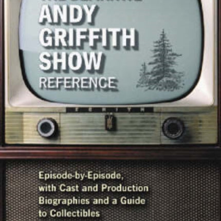 The Definitive Andy Griffith Show Reference Episodebyepisode with Cast and Production Biographies and a Guide to Collectibles