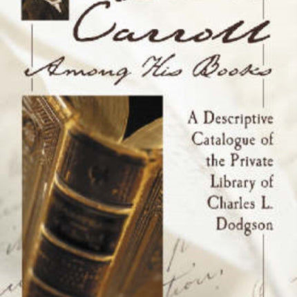 Lewis Carroll Among His Books A Descriptive Catalogue of the Private Library of Charles L Dodgson