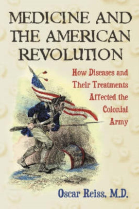Medicine and the American Revolution How Diseases and Their Treatments Affected the Colonial Army
