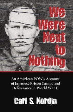We Were Next to Nothing An American POWs Account of Japanese Prison Camps and Deliverance in World War II