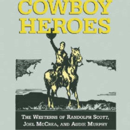 Last of the Cowboy Heroes: The Westerns of Randolph Scott, Joel McCrea, and Audie Murphy