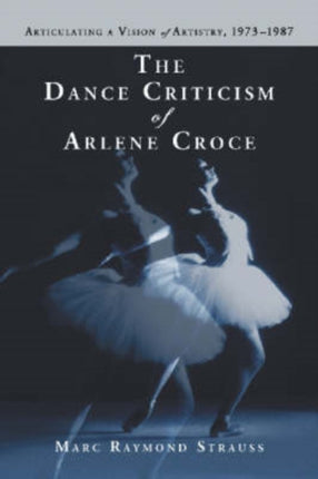 The Dance Criticism of Arlene Croce Articulating a Vision of Artistry 19731987