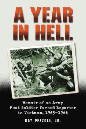 A Year in Hell Memoir of an Army Foot Soldier Turned Reporter in Vietnam 19651966