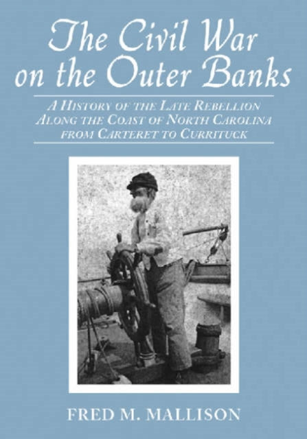 The Civil War on the Outer Banks A History of the Late Rebellion Along the Coast of North Carolina from Carteret to Currituck with Comments on Prewar Conditions and an Account of Postwar Recovery