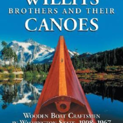 The Willits Brothers and Their Canoes Wooden Boat Craftsmen in Washington State 19081967
