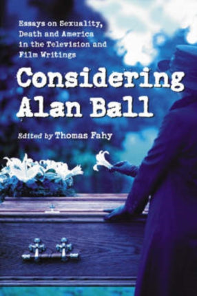 Considering Alan Ball: Essays on Sexuality, Death and America in the Television and Film Writings