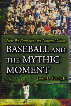 Baseball and the Mythic Moment How We Remember