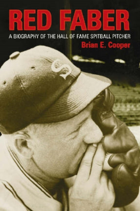 Red Faber A Biography of the Hall of Fame Spitball Pitcher