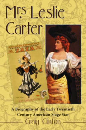 Mrs Leslie Carter Biography of the First American Stage Star of the Twentieth Century