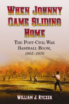 When Johnny Came Sliding Home The Post  Civil War Baseball Boom 18651870