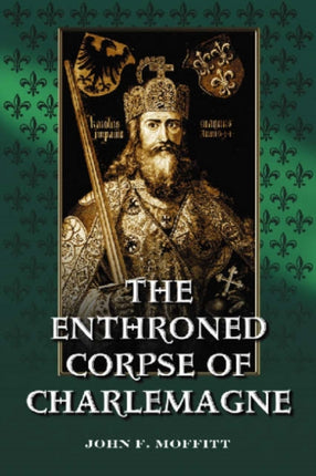 The Enthroned Corpse of Charlemagne The LordInMajesty Theme in Early Medieval Art and Life