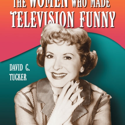 The Women Who Made Television Funny Ten Stars of
