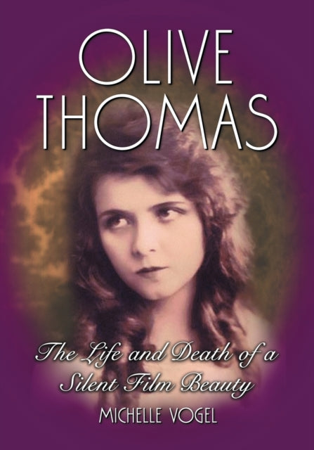 Olive Thomas The Life and Death of a Silent Film